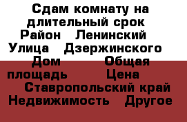 Сдам комнату на длительный срок › Район ­ Ленинский  › Улица ­ Дзержинского › Дом ­ 230 › Общая площадь ­ 15 › Цена ­ 6 000 - Ставропольский край Недвижимость » Другое   